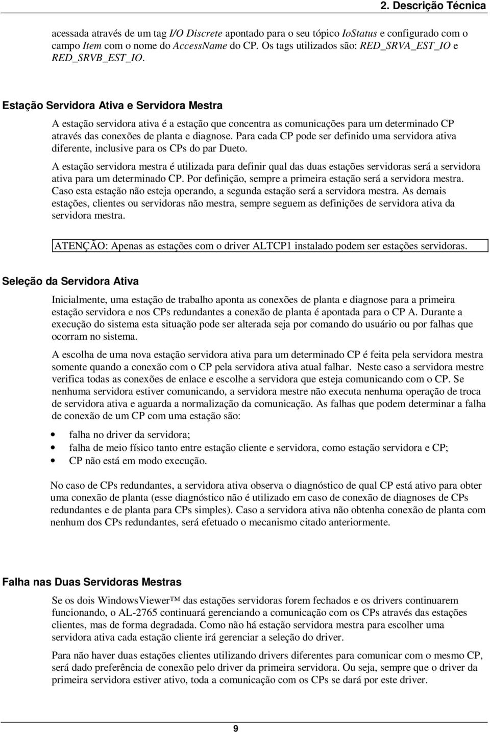 Estação Servidora Ativa e Servidora Mestra A estação servidora ativa é a estação que concentra as comunicações para um determinado CP através das conexões de planta e diagnose.