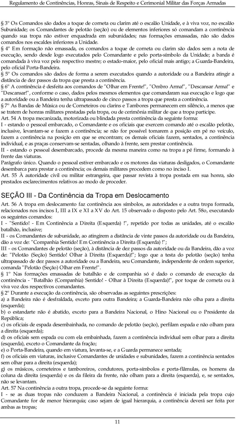 4º Em formação não emassada, os comandos a toque de corneta ou clarim são dados sem a nota de execução, sendo desde logo executados pelo Comandante e pelo porta-símbolo da Unidade; a banda é