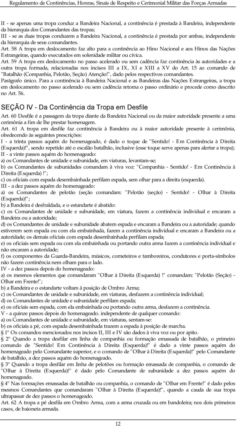 58 A tropa em deslocamento faz alto para a continência ao Hino Nacional e aos Hinos das Nações Estrangeiras, quando executados em solenidade militar ou cívica. Art.