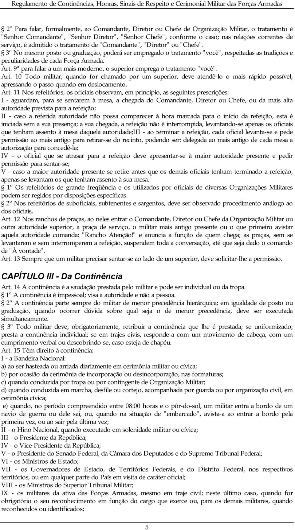 3º No mesmo posto ou graduação, poderá ser empregado o tratamento "você", respeitadas as tradições e peculiaridades de cada Força Armada. Art.