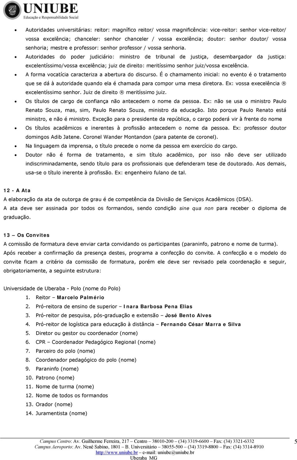 Autoridades do poder judiciário: ministro de tribunal de justiça, desembargador da justiça: excelentíssimo/vossa excelência; juiz de direito: meritíssimo senhor juiz/vossa excelência.