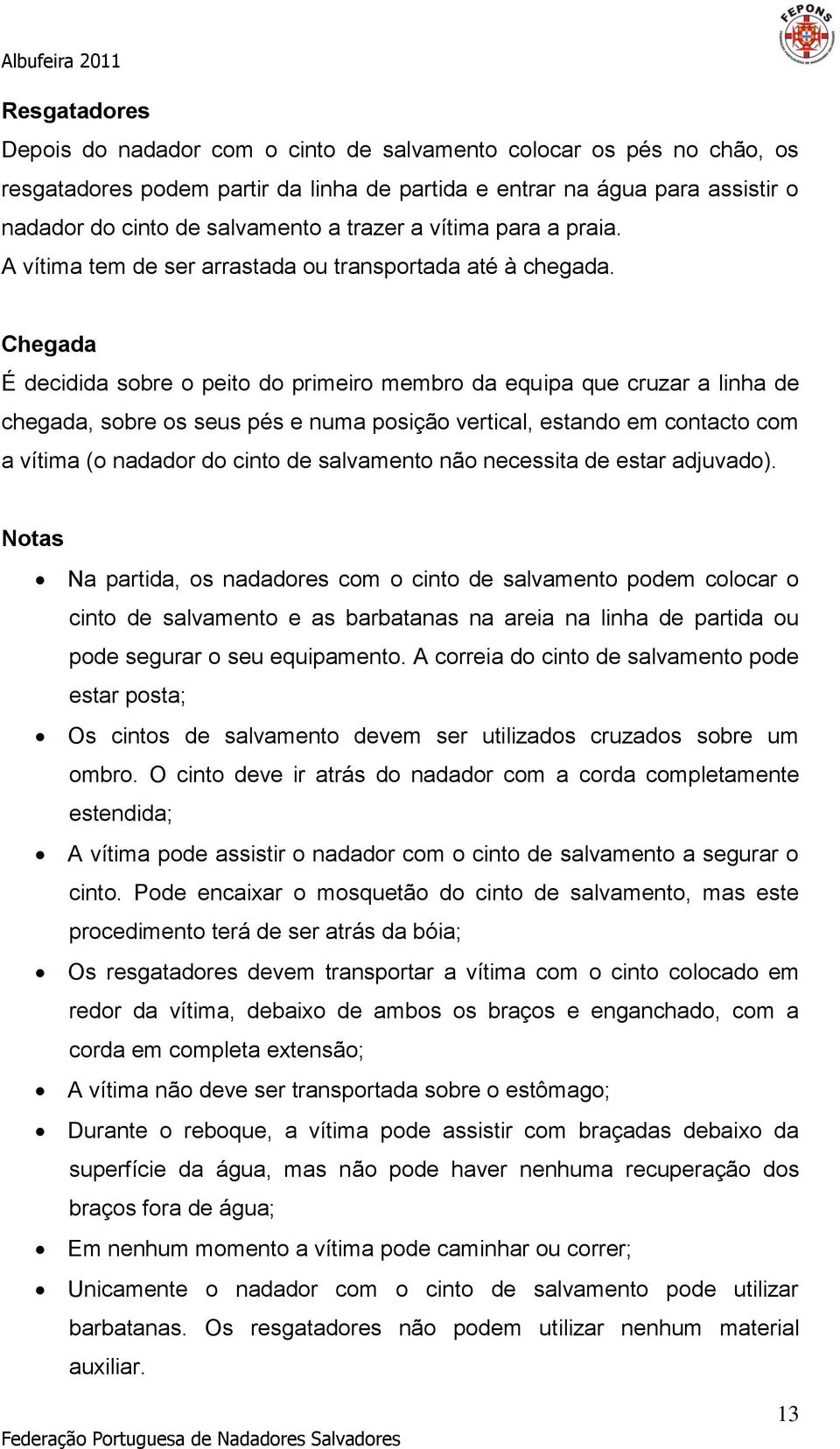 Chegada É decidida sobre o peito do primeiro membro da equipa que cruzar a linha de chegada, sobre os seus pés e numa posição vertical, estando em contacto com a vítima (o nadador do cinto de