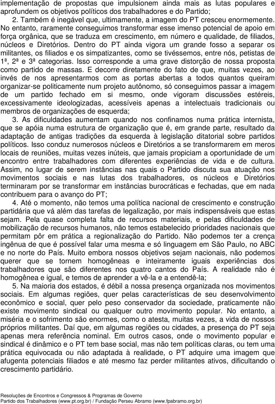 No entanto, raramente conseguimos transformar esse imenso potencial de apoio em força orgânica, que se traduza em crescimento, em número e qualidade, de filiados, núcleos e Diretórios.