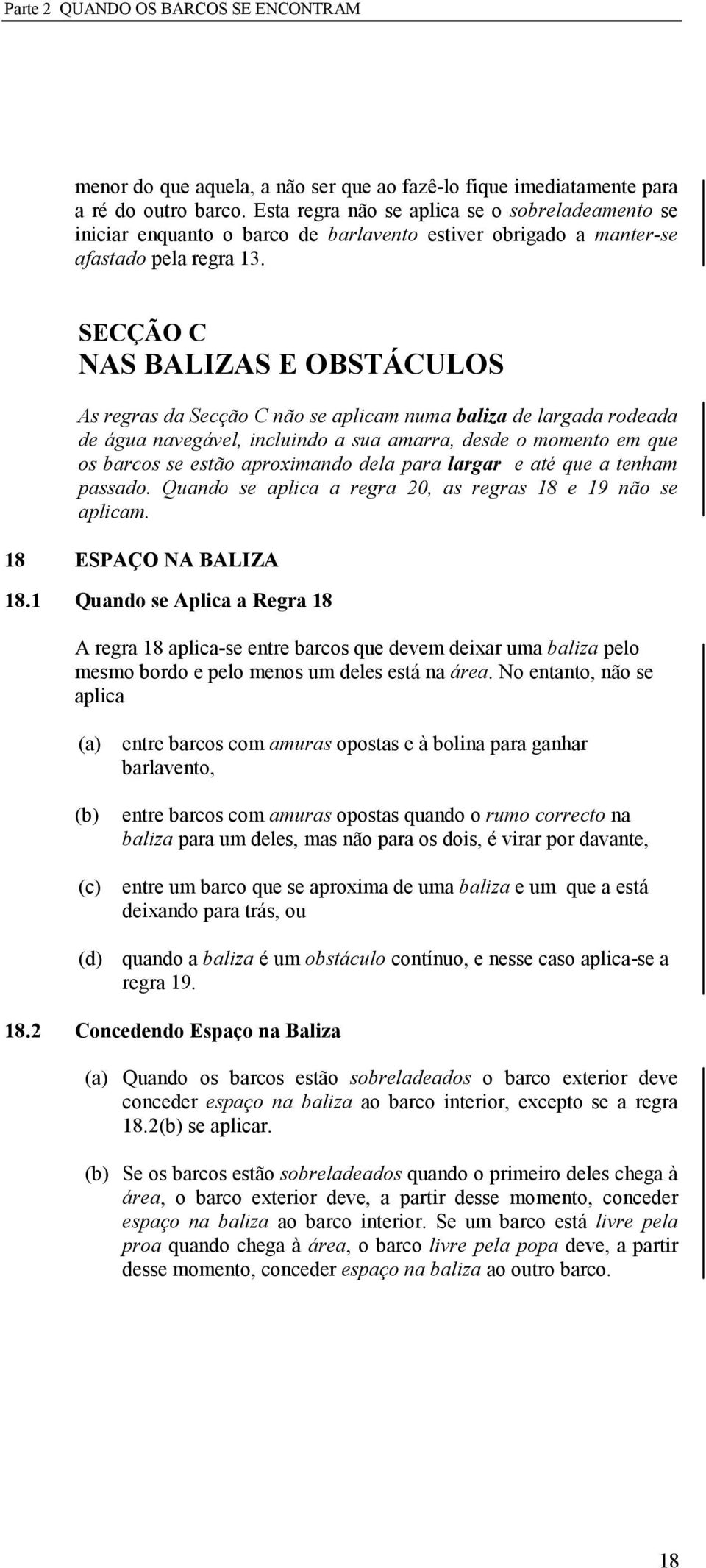 SECÇÃO C AS BALIZAS E OBSTÁCULOS As regras da Secção C não se aplicam numa baliza de largada rodeada de água navegável, incluindo a sua amarra, desde o momento em que os barcos se estão aproximando