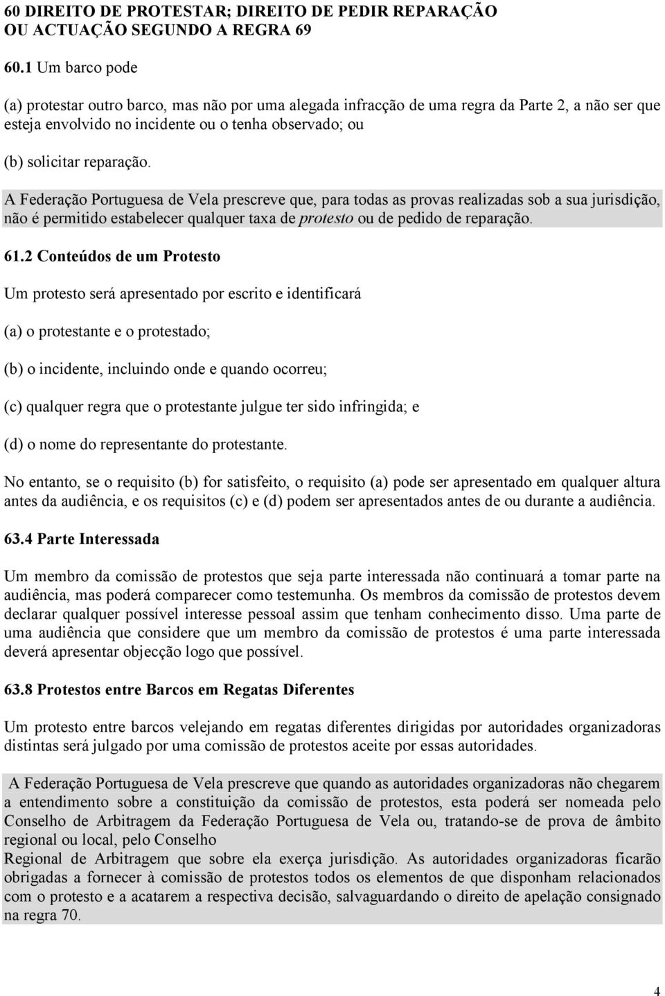 A Federação Portuguesa de Vela prescreve que, para todas as provas realizadas sob a sua jurisdição, não é permitido estabelecer qualquer taxa de protesto ou de pedido de reparação. 61.