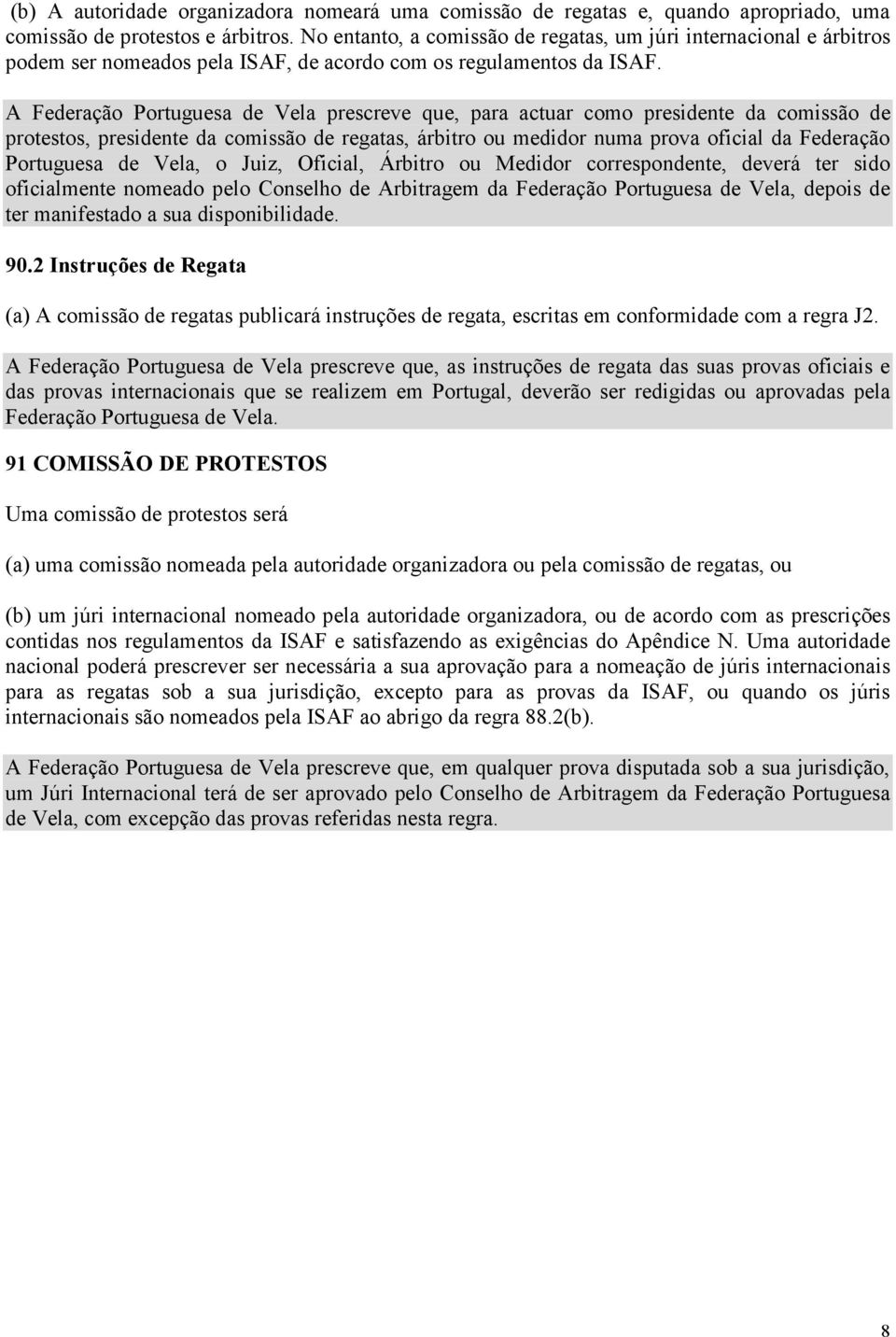 A Federação Portuguesa de Vela prescreve que, para actuar como presidente da comissão de protestos, presidente da comissão de regatas, árbitro ou medidor numa prova oficial da Federação Portuguesa de