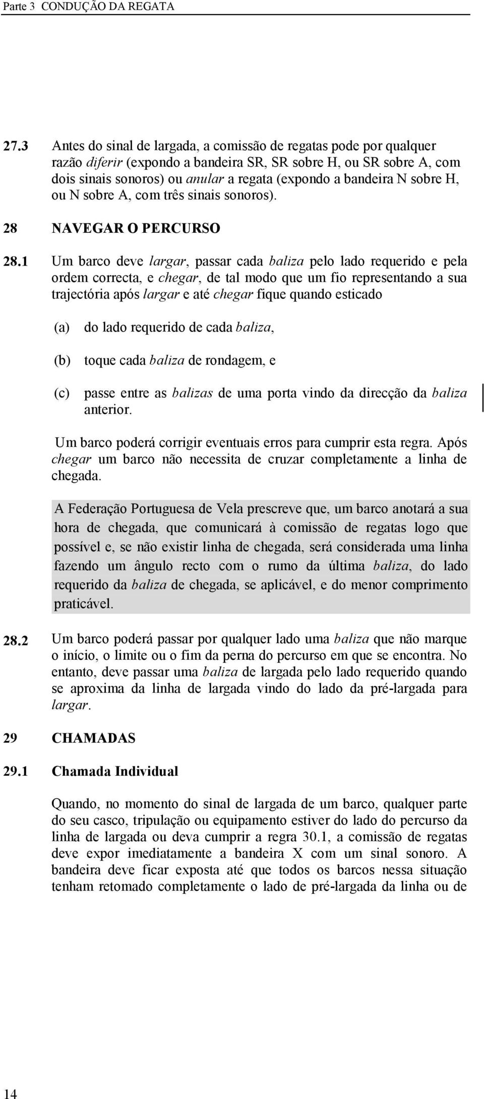 1 AVEGAR O PERCURSO Um barco deve largar, passar cada baliza pelo lado requerido e pela ordem correcta, e chegar, de tal modo que um fio representando a sua trajectória após largar e até chegar fique