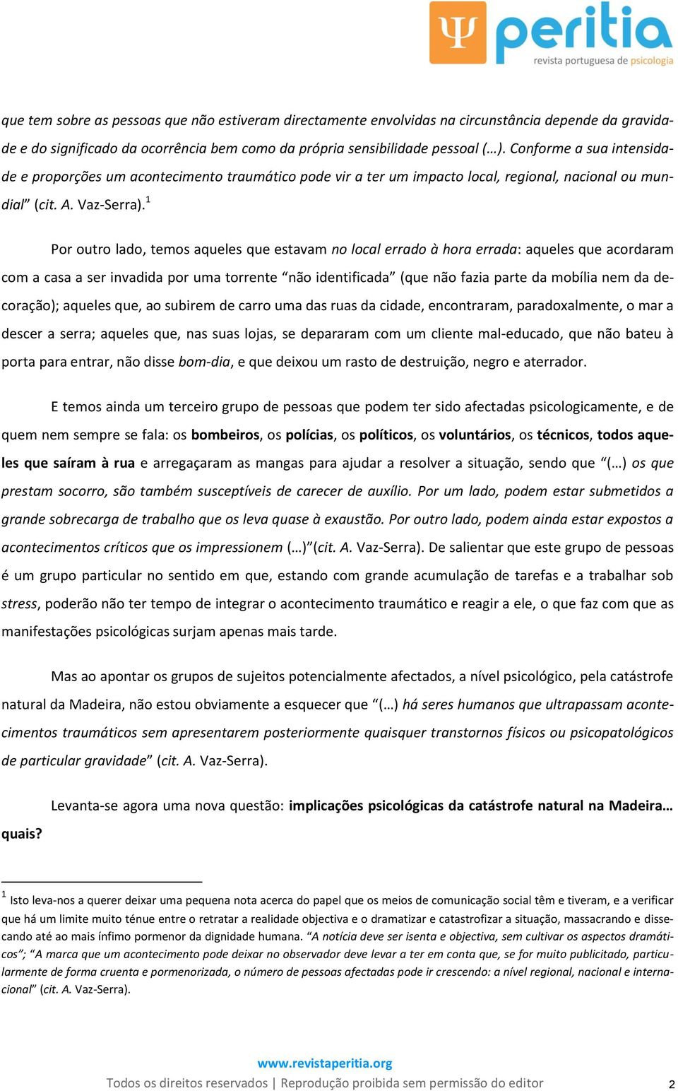 1 Por outro lado, temos aqueles que estavam no local errado à hora errada: aqueles que acordaram com a casa a ser invadida por uma torrente não identificada (que não fazia parte da mobília nem da