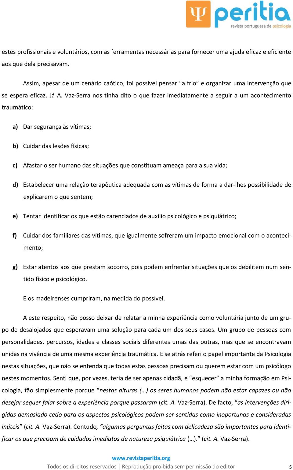 Vaz-Serra nos tinha dito o que fazer imediatamente a seguir a um acontecimento traumático: a) Dar segurança às vítimas; b) Cuidar das lesões físicas; c) Afastar o ser humano das situações que