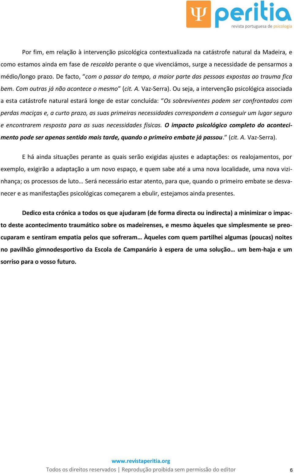 Ou seja, a intervenção psicológica associada a esta catástrofe natural estará longe de estar concluída: Os sobreviventes podem ser confrontados com perdas maciças e, a curto prazo, as suas primeiras