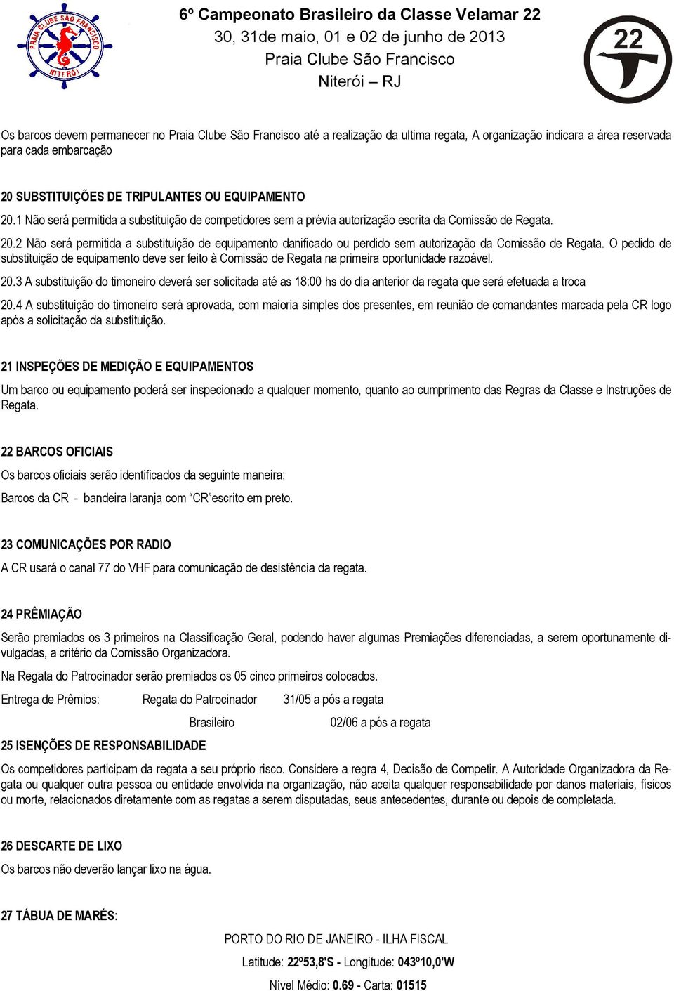 2 Não será permitida a substituição de equipamento danificado ou perdido sem autorização da Comissão de Regata.