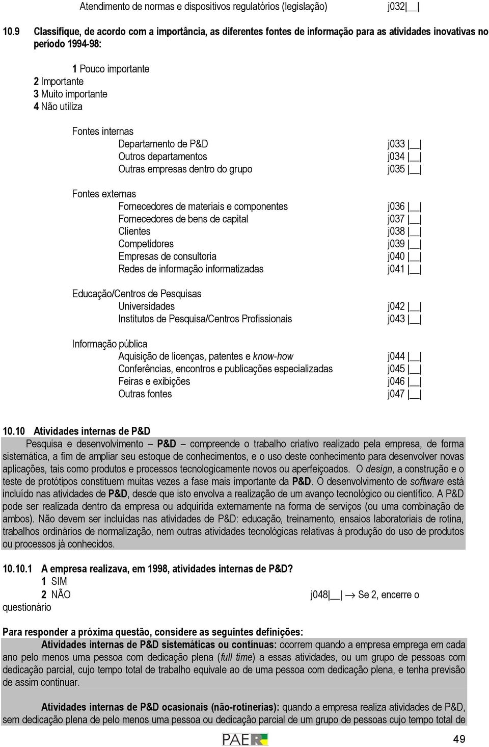 Fontes internas Departamento de P&D Outros departamentos Outras empresas dentro do grupo Fontes externas Fornecedores de materiais e componentes Fornecedores de bens de capital Clientes Competidores