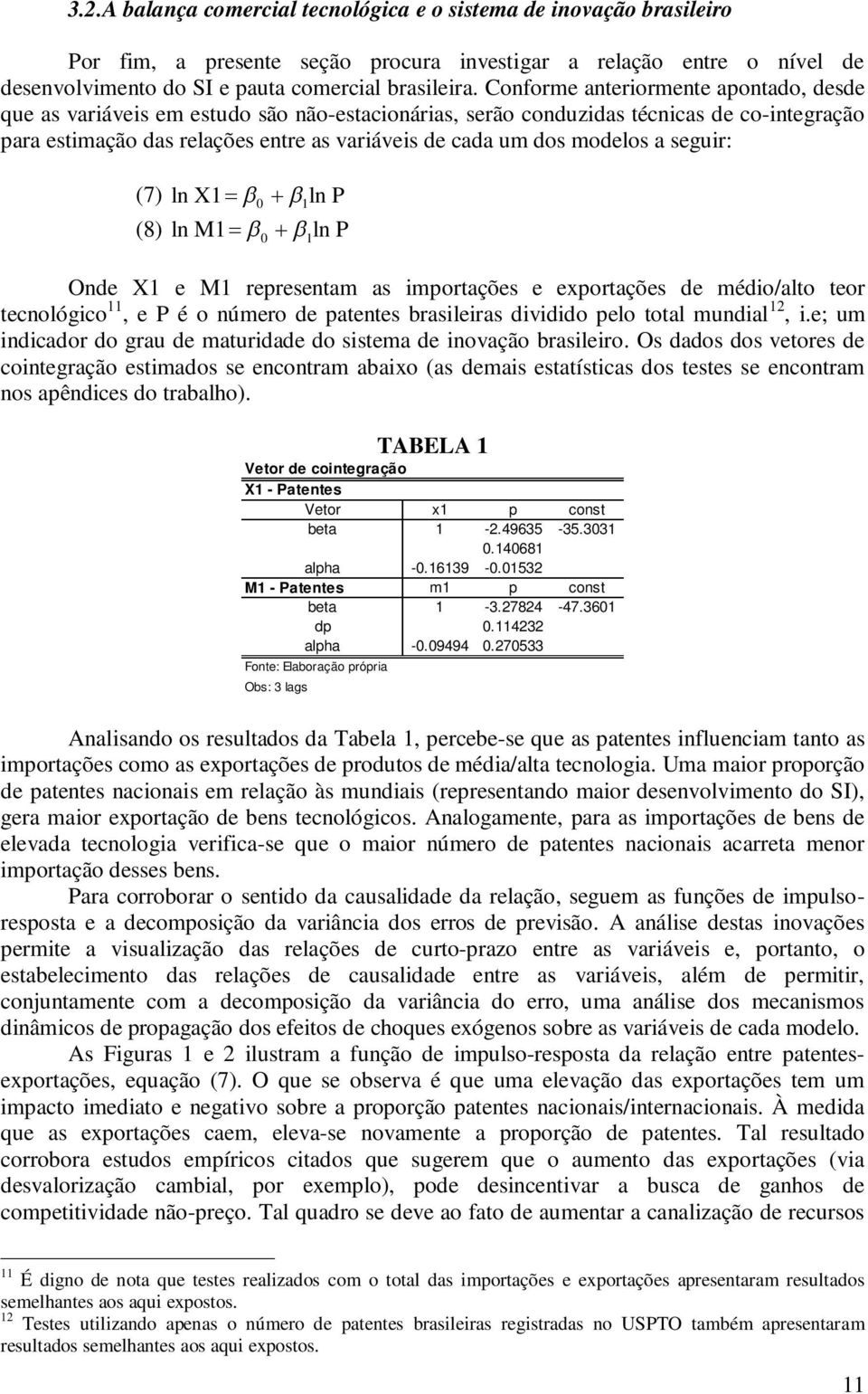 modelos a seguir: (7) ln X1 0 1ln P (8) ln M1 0 1ln P Onde X1 e M1 representam as importações e exportações de médio/alto teor tecnológico 11, e P é o número de patentes brasileiras dividido pelo