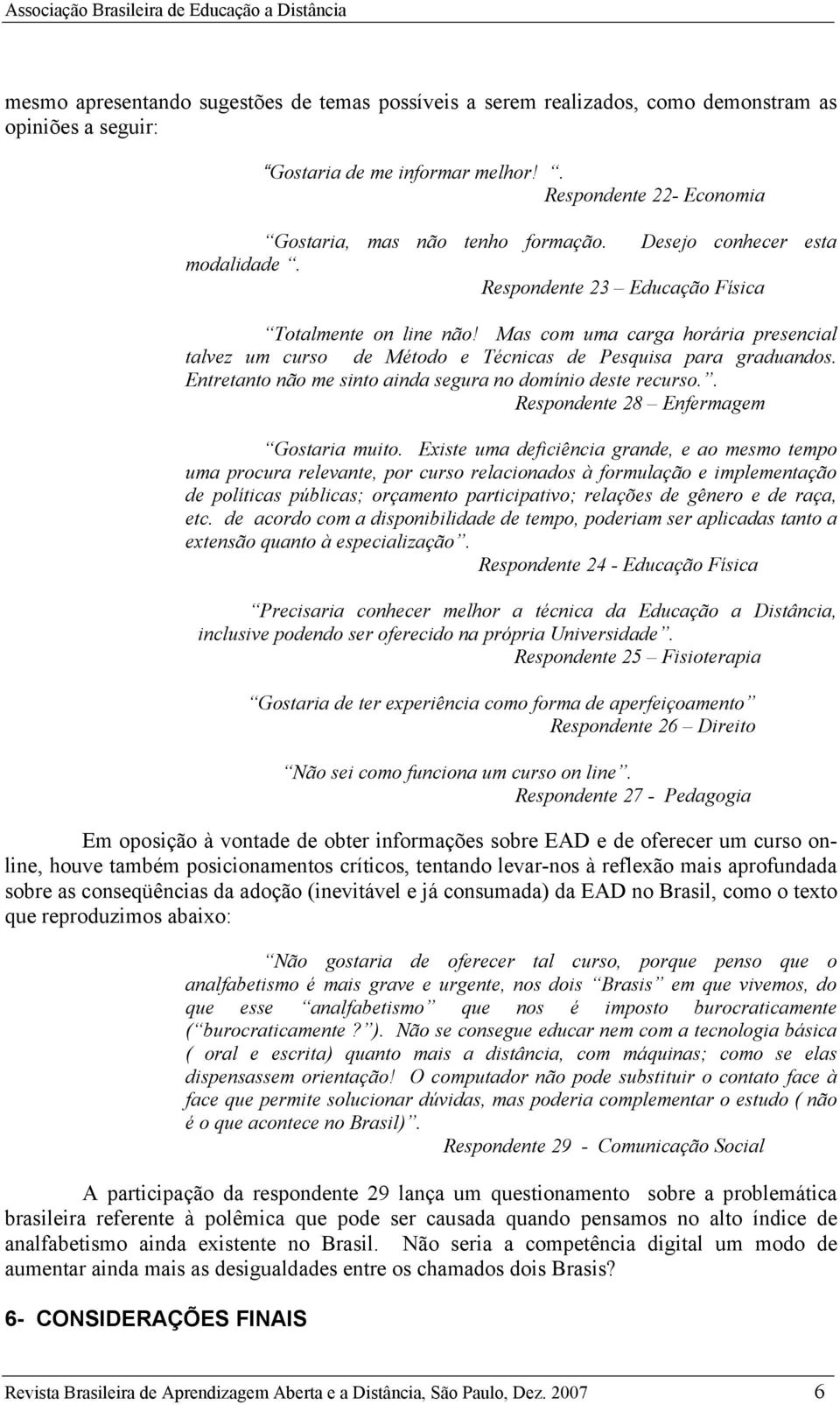 Entretanto não me sinto ainda segura no domínio deste recurso.. Respondente 28 Enfermagem Gostaria muito.