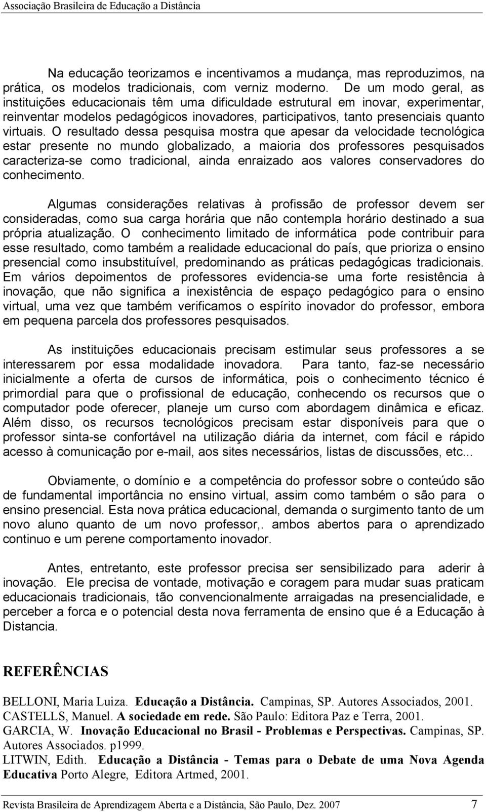 O resultado dessa pesquisa mostra que apesar da velocidade tecnológica estar presente no mundo globalizado, a maioria dos professores pesquisados caracteriza-se como tradicional, ainda enraizado aos