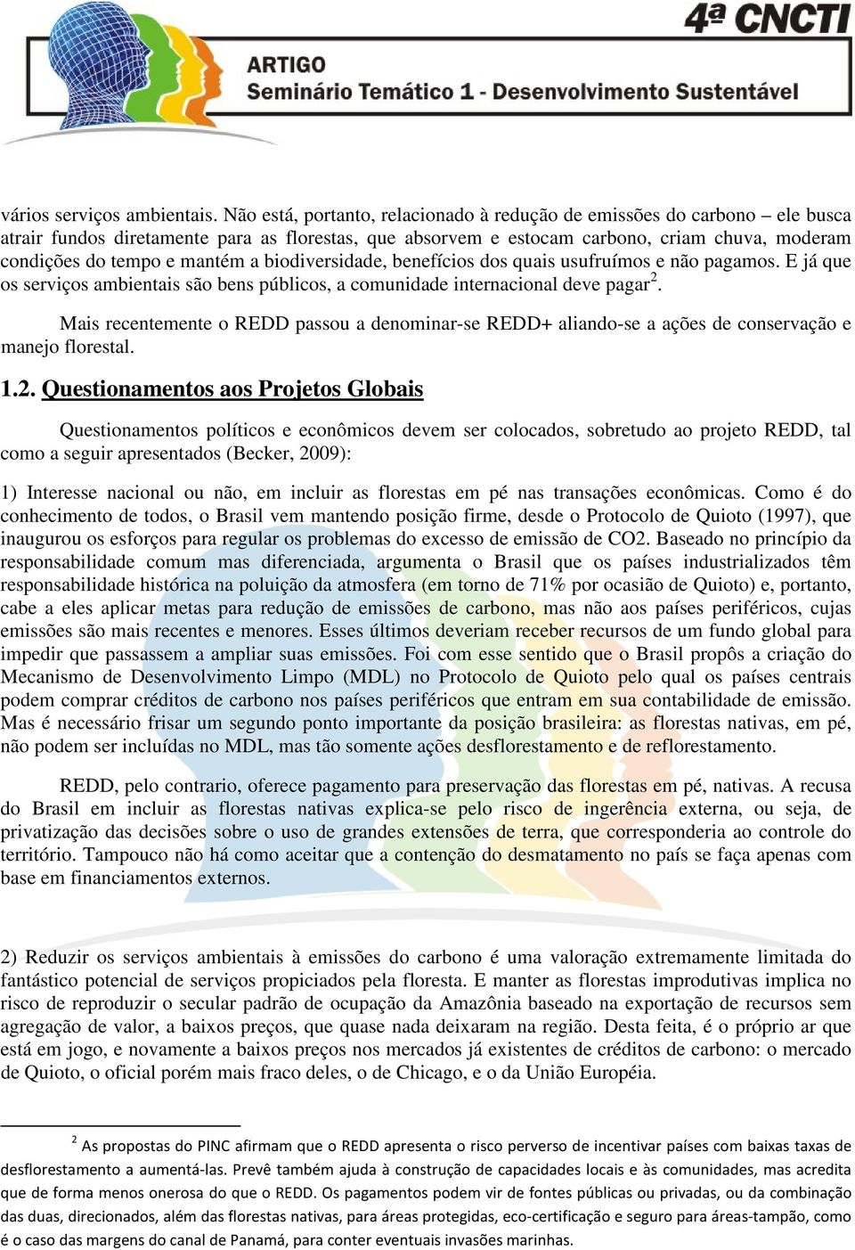 mantém a biodiversidade, benefícios dos quais usufruímos e não pagamos. E já que os serviços ambientais são bens públicos, a comunidade internacional deve pagar 2.