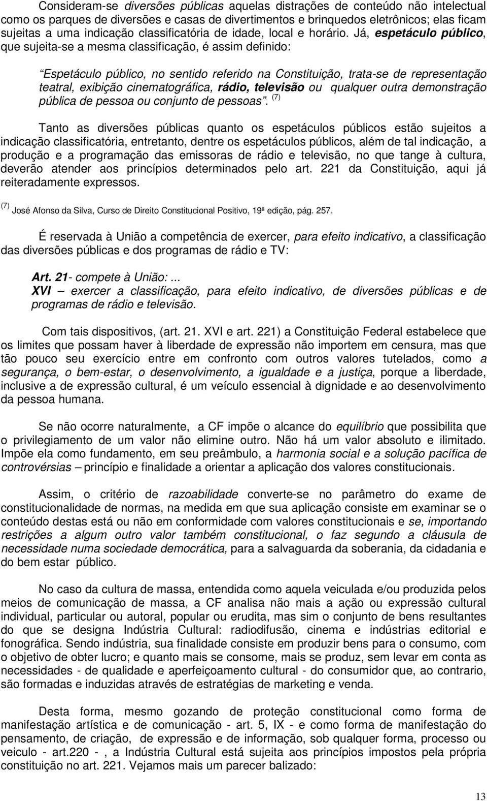 Já, espetáculo público, que sujeita-se a mesma classificação, é assim definido: Espetáculo público, no sentido referido na Constituição, trata-se de representação teatral, exibição cinematográfica,