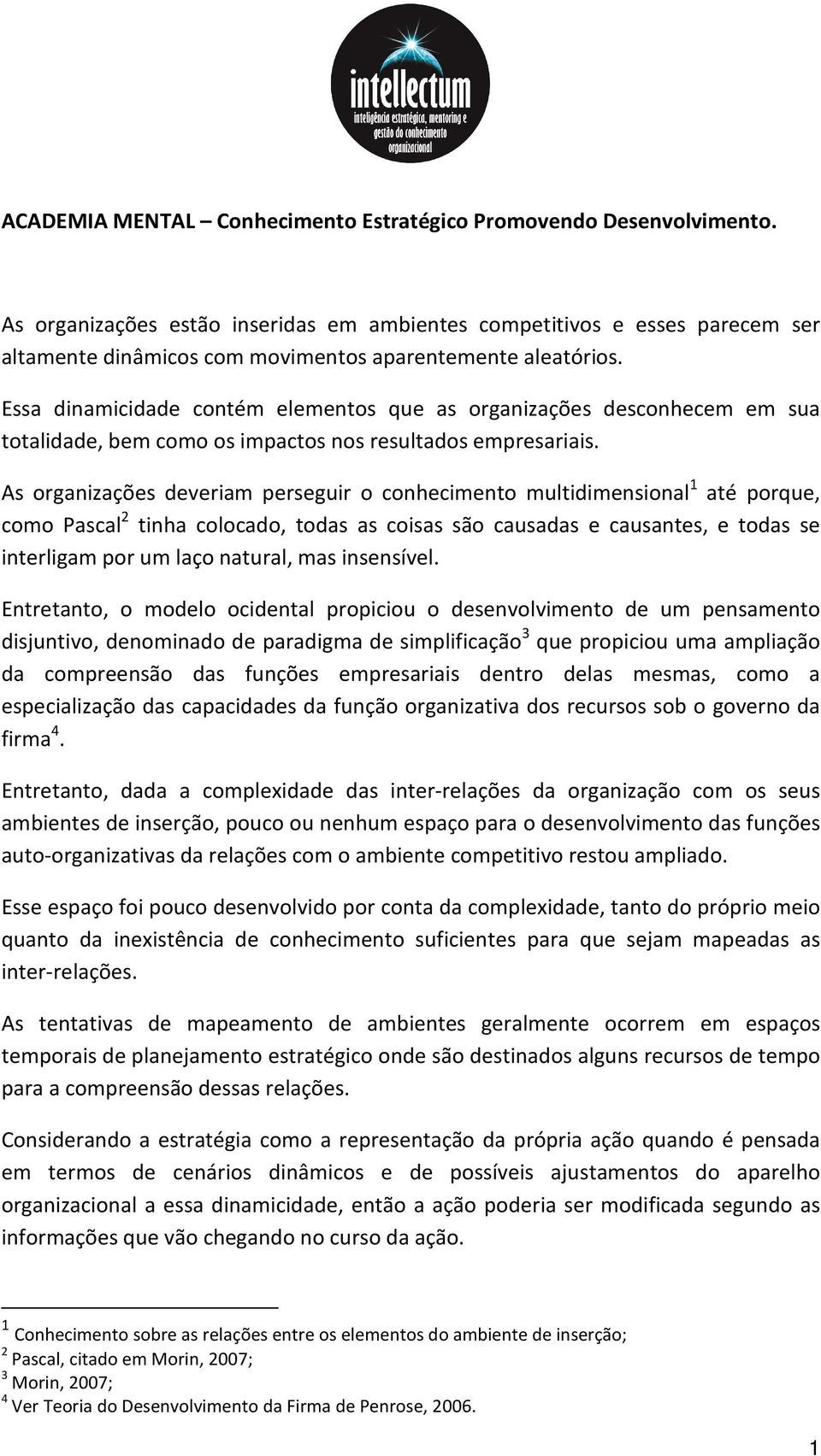 Essa dinamicidade contém elementos que as organizações desconhecem em sua totalidade, bem como os impactos nos resultados empresariais.