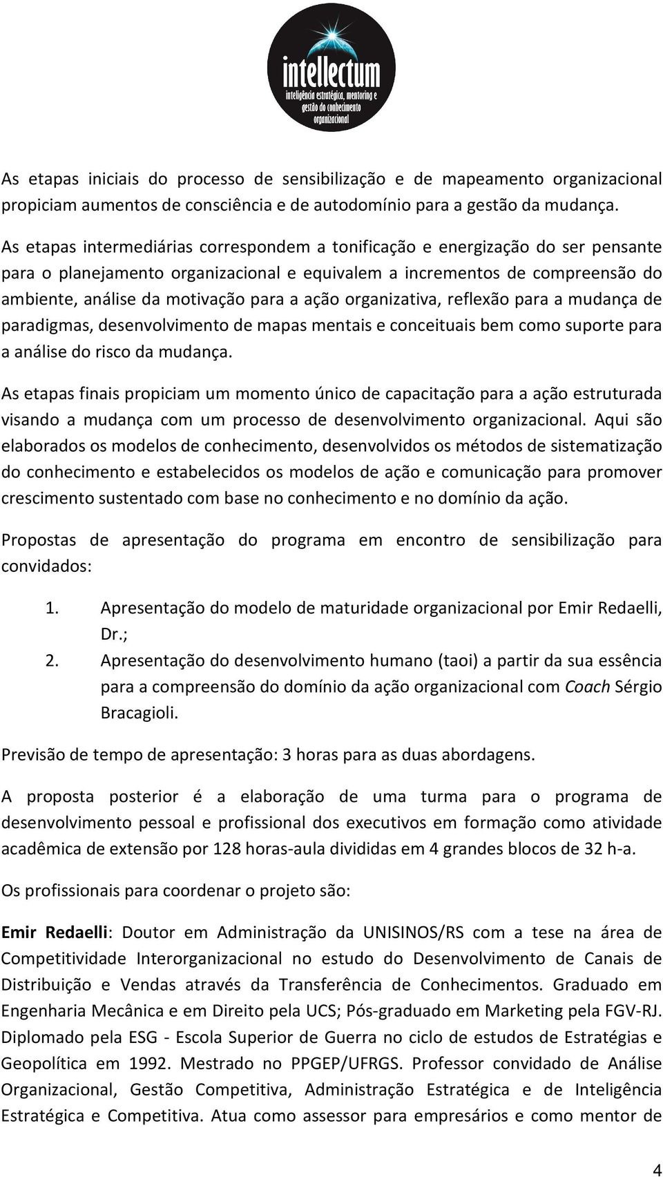 ação organizativa, reflexão para a mudança de paradigmas, desenvolvimento de mapas mentais e conceituais bem como suporte para a análise do risco da mudança.