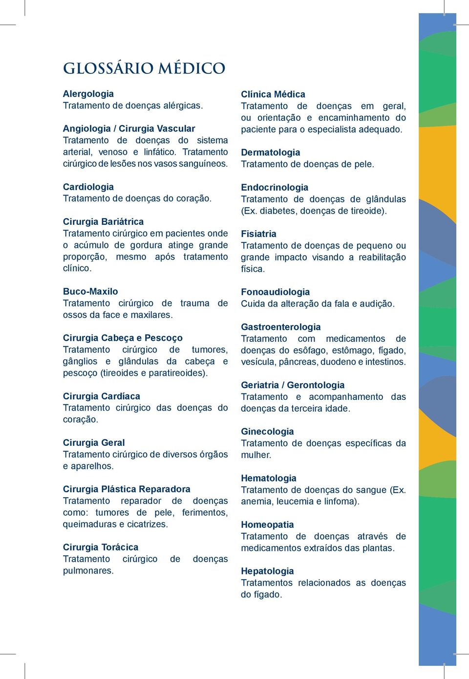 Cirurgia Bariátrica Tratamento cirúrgico em pacientes onde o acúmulo de gordura atinge grande proporção, mesmo após tratamento clínico.