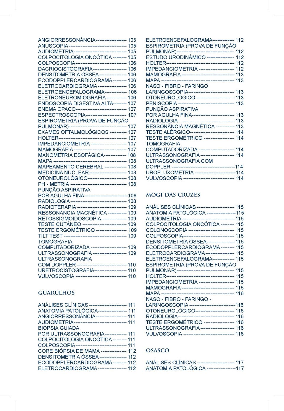ELETROCARDIOGRAMA------------------ 106 ELETROENCEFALOGRAMA------------- 106 ELETRONEUROMIOGRAFIA------------- 106 ENDOSCOPIA DIGESTIVA ALTA--------- 107 ENEMA OPACO-------------------------------