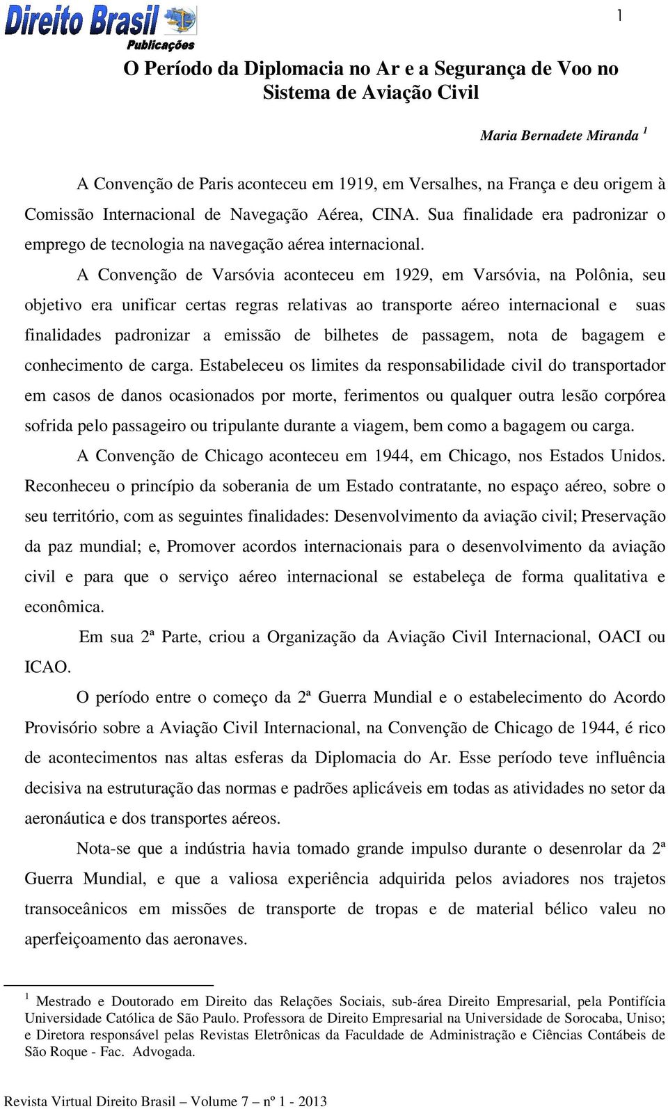 A Convenção de Varsóvia aconteceu em 1929, em Varsóvia, na Polônia, seu objetivo era unificar certas regras relativas ao transporte aéreo internacional e suas finalidades padronizar a emissão de