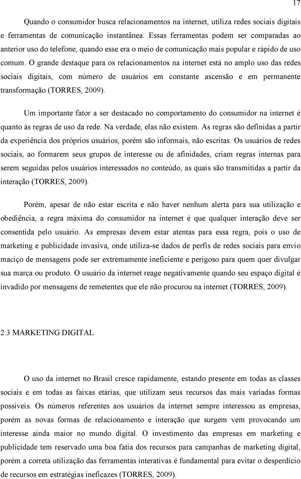 O grande destaque para os relacionamentos na internet está no amplo uso das redes sociais digitais, com número de usuários em constante ascensão e em permanente transformação (TORRES, 2009).