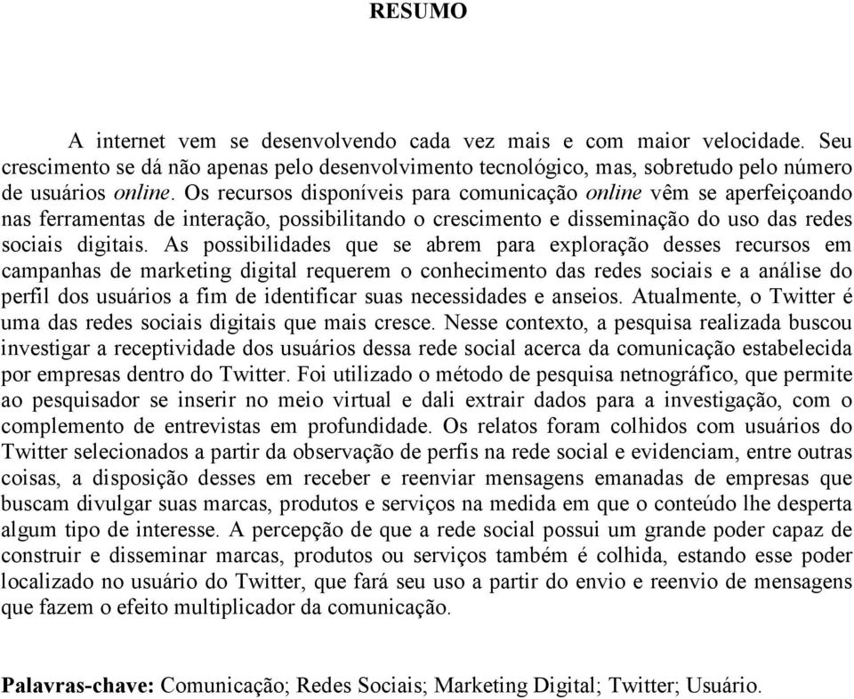 As possibilidades que se abrem para exploração desses recursos em campanhas de marketing digital requerem o conhecimento das redes sociais e a análise do perfil dos usuários a fim de identificar suas