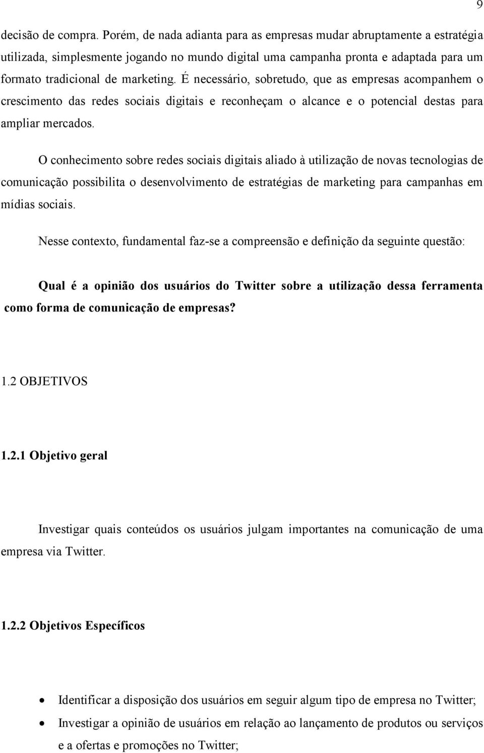 É necessário, sobretudo, que as empresas acompanhem o crescimento das redes sociais digitais e reconheçam o alcance e o potencial destas para ampliar mercados.