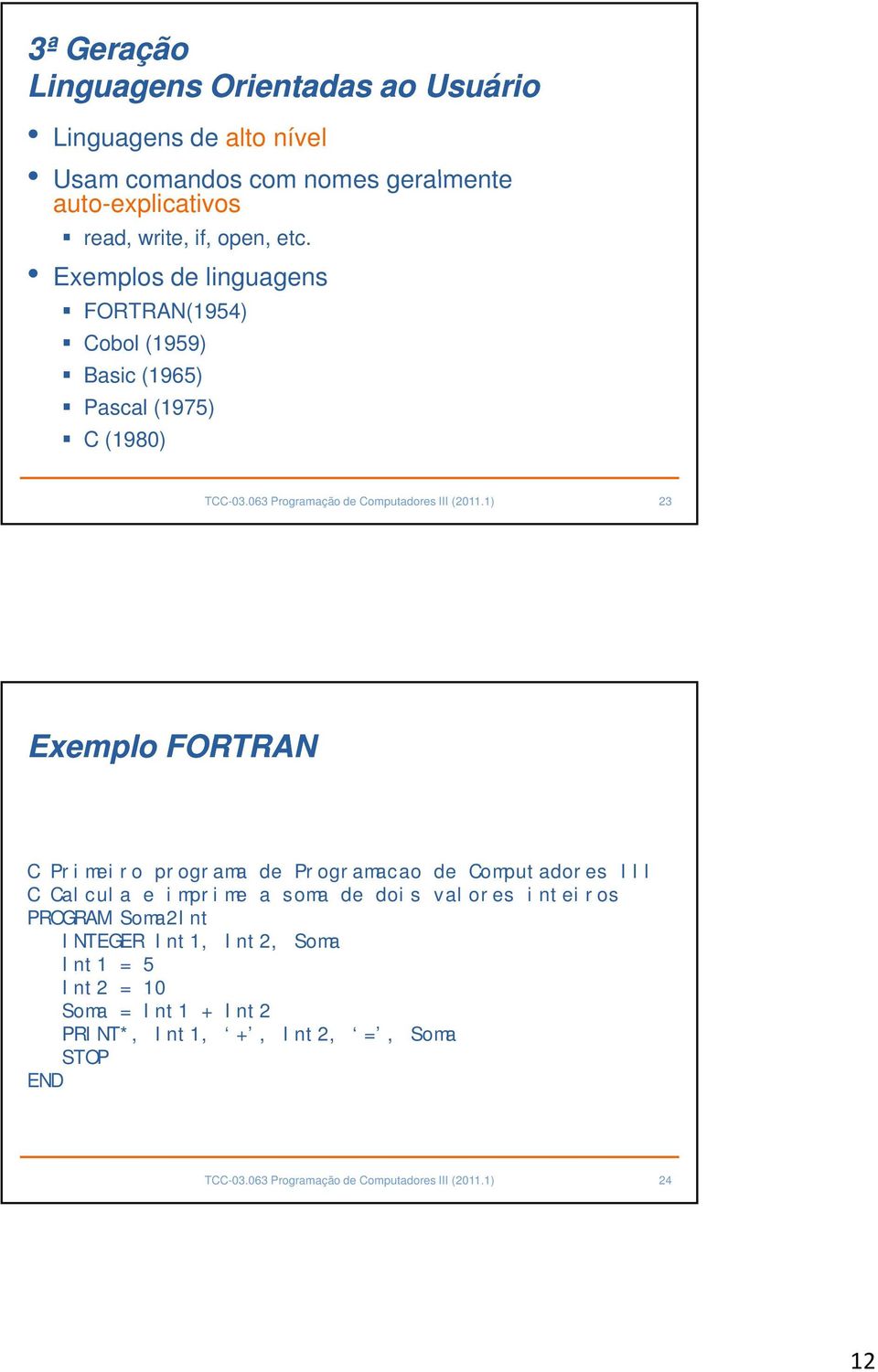 Exemplos de linguagens FORTRAN(1954) Cobol (1959) Basic (1965) Pascal (1975) C (1980) 23 Exemplo FORTRAN C Primeiro