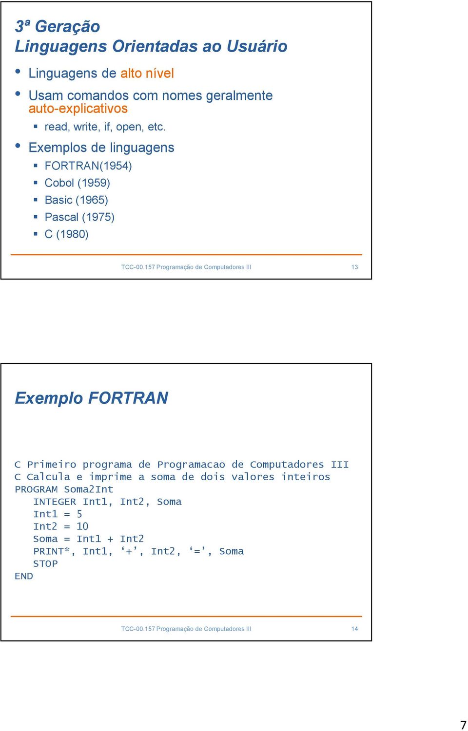 Exemplos de linguagens FORTRAN(1954) Cobol(1959) Basic(1965) Pascal (1975) C (1980) 13 Exemplo FORTRAN C Primeiro