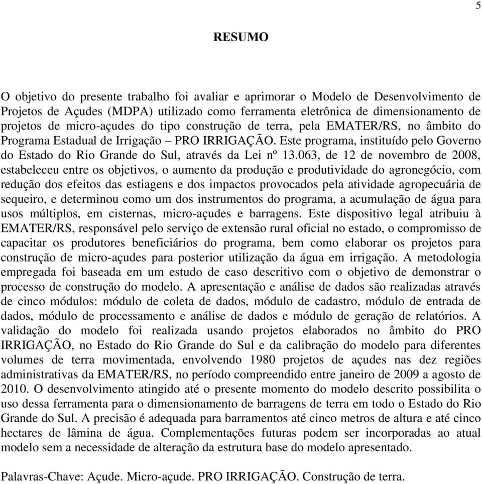 Este programa, instituído pelo Governo do Estado do Rio Grande do Sul, através da Lei nº 13.