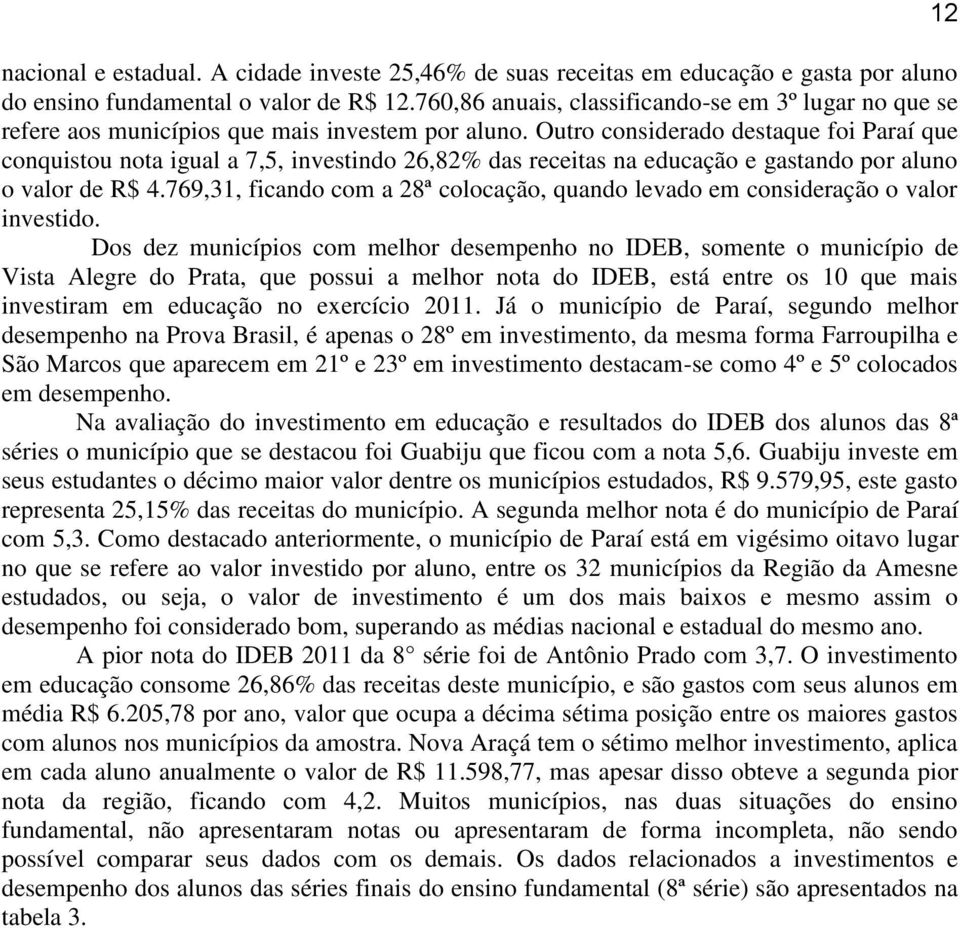 Outro considerado destaque foi Paraí que conquistou nota igual a 7,5, investindo 26,82% das receitas na educação e gastando por aluno o valor de R$ 4.