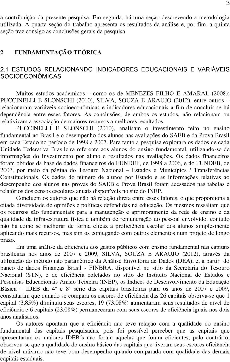 1 ESTUDOS RELACIONANDO INDICADORES EDUCACIONAIS E VARIÁVEIS SOCIOECONÔMICAS Muitos estudos acadêmicos como os de MENEZES FILHO E AMARAL (2008); PUCCINELLI E SLONSCHI (2010), SILVA, SOUZA E ARAUJO