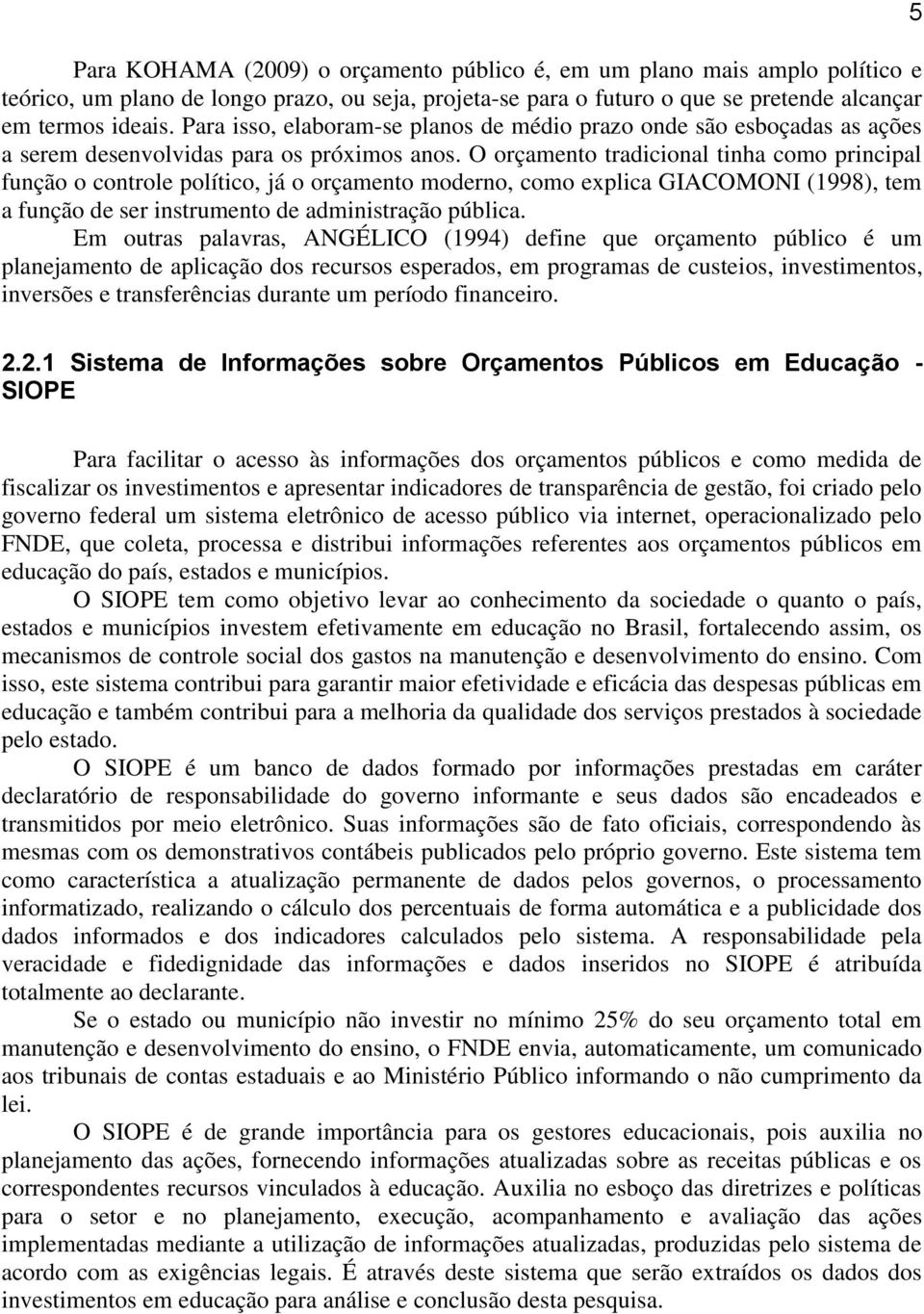 O orçamento tradicional tinha como principal função o controle político, já o orçamento moderno, como explica GIACOMONI (1998), tem a função de ser instrumento de administração pública.