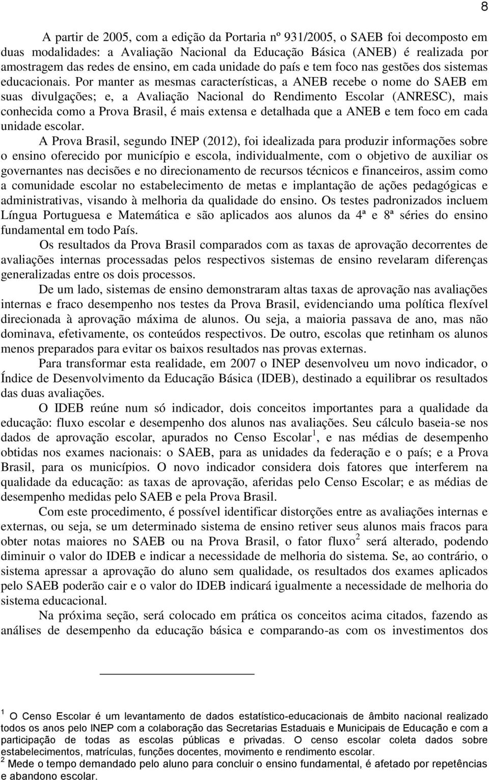 Por manter as mesmas características, a ANEB recebe o nome do SAEB em suas divulgações; e, a Avaliação Nacional do Rendimento Escolar (ANRESC), mais conhecida como a Prova Brasil, é mais extensa e