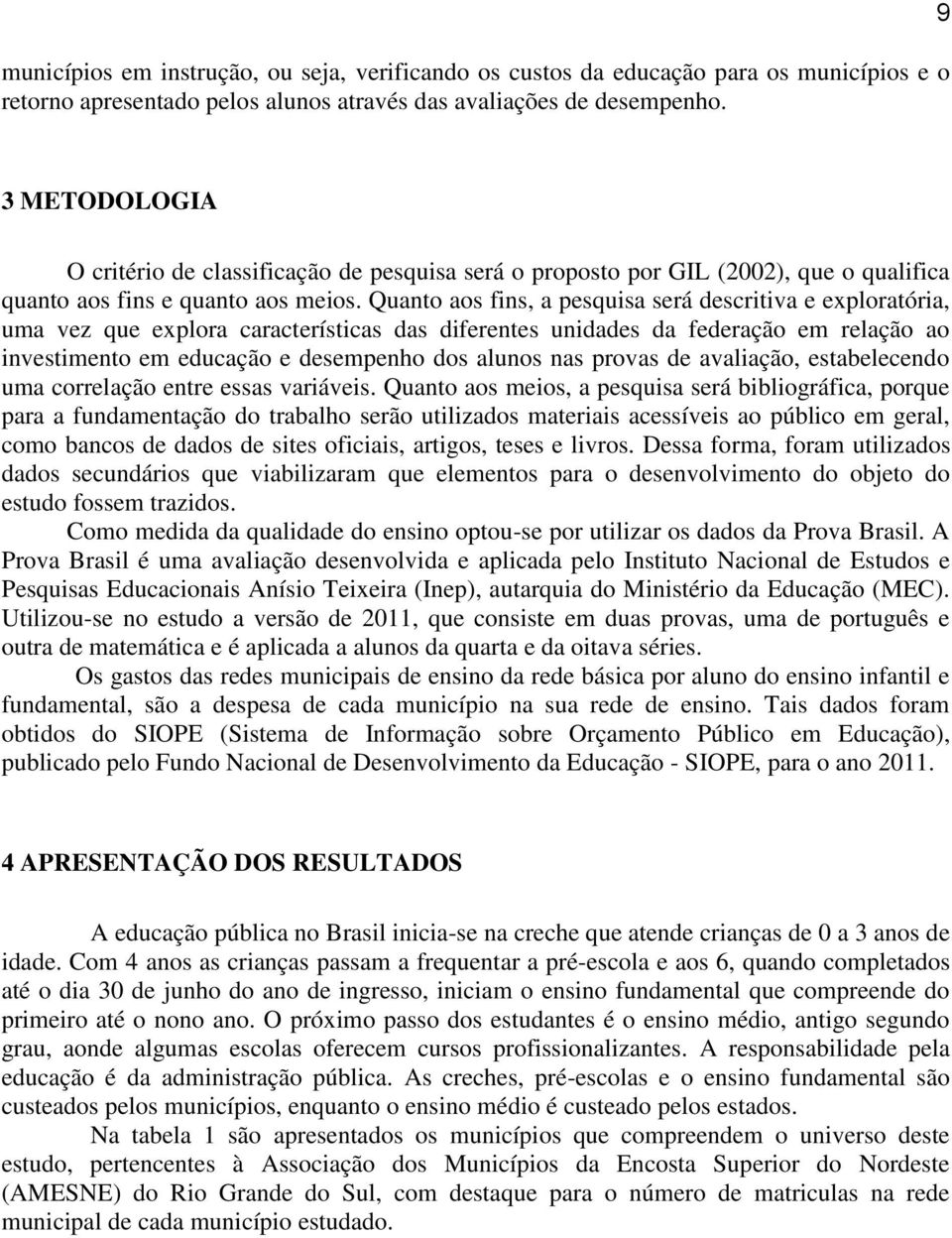 Quanto aos fins, a pesquisa será descritiva e exploratória, uma vez que explora características das diferentes unidades da federação em relação ao investimento em educação e desempenho dos alunos nas