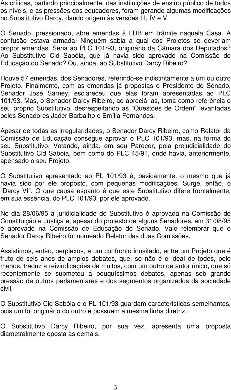 Seria ao PLC 101/93, originário da Câmara dos Deputados? Ao Substitutivo Cid Sabóia, que já havia sido aprovado na Comissão de Educação do Senado? Ou, ainda, ao Substitutivo Darcy Ribeiro?