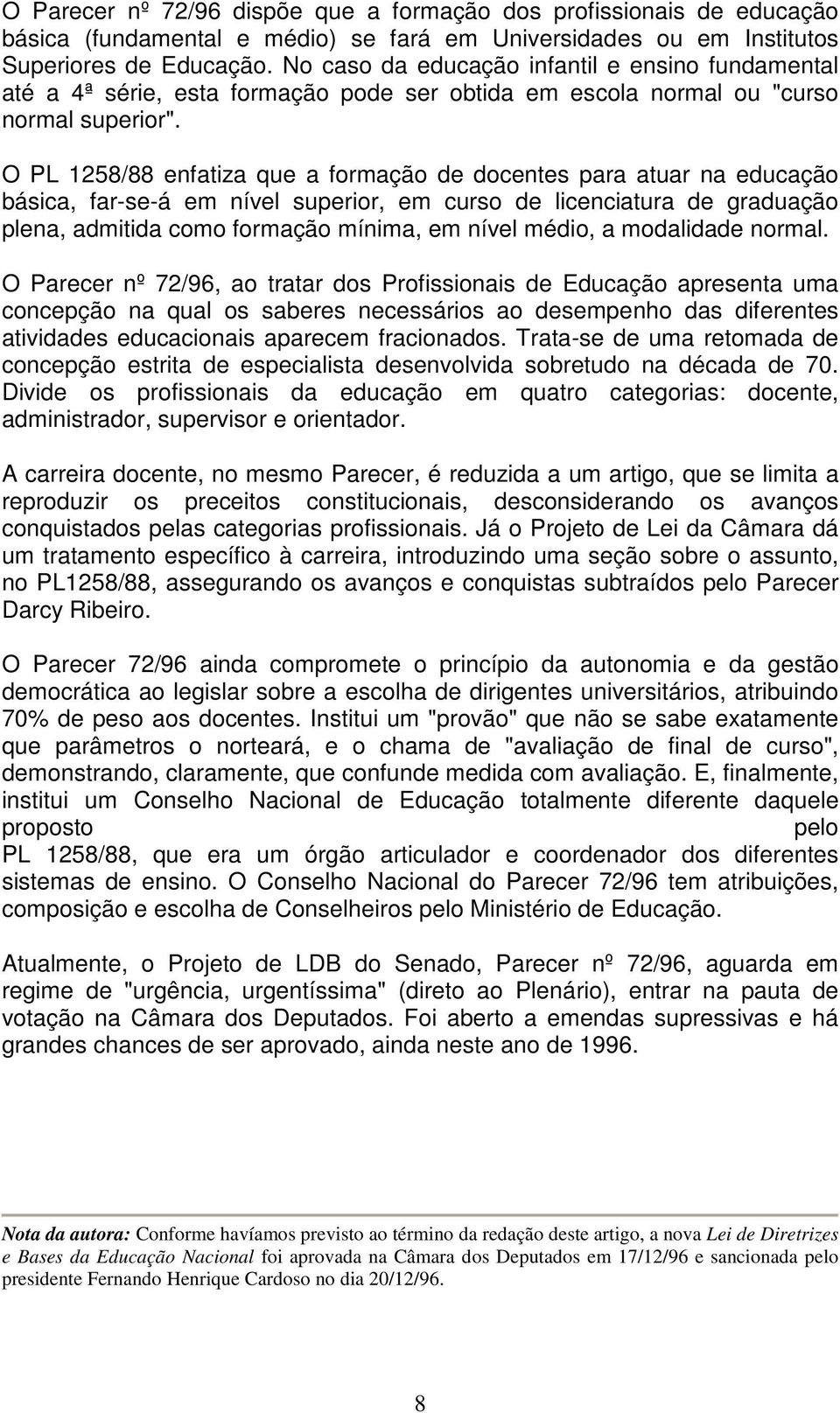 O PL 1258/88 enfatiza que a formação de docentes para atuar na educação básica, far-se-á em nível superior, em curso de licenciatura de graduação plena, admitida como formação mínima, em nível médio,