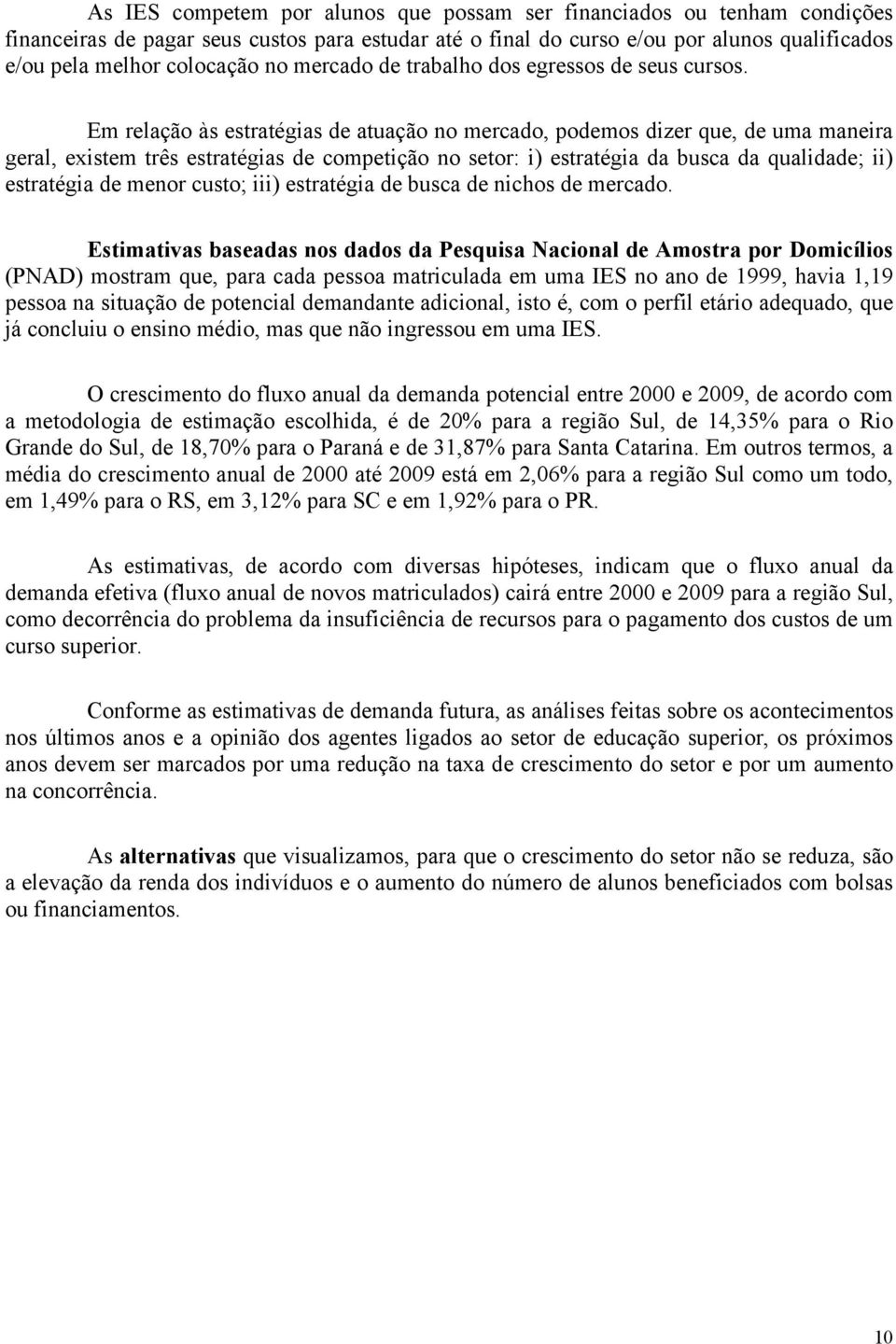 Em relação às estratégias de atuação no mercado, podemos dizer que, de uma maneira geral, existem três estratégias de competição no setor: i) estratégia da busca da qualidade; ii) estratégia de menor