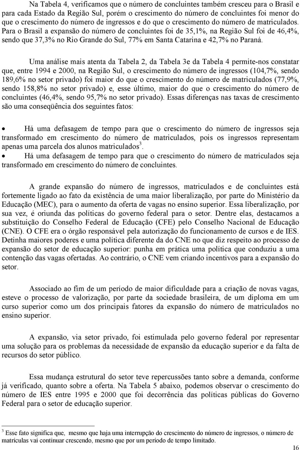 Para o Brasil a expansão do número de concluintes foi de 35,1%, na Região Sul foi de 46,4%, sendo que 37,3% no Rio Grande do Sul, 77% em Santa Catarina e 42,7% no Paraná.