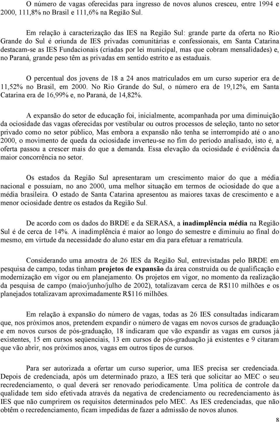 Fundacionais (criadas por lei municipal, mas que cobram mensalidades) e, no Paraná, grande peso têm as privadas em sentido estrito e as estaduais.