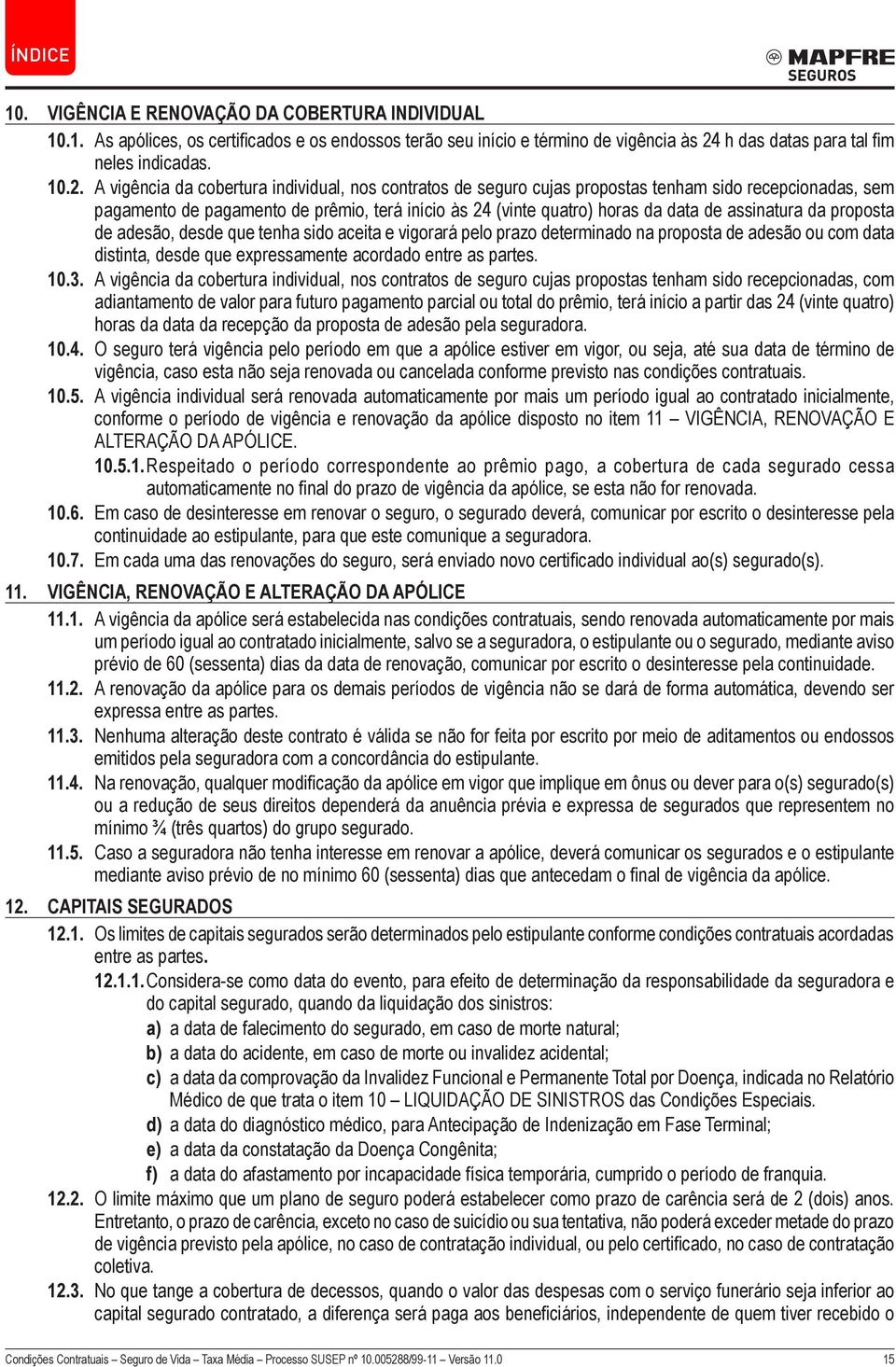 A vigência da cobertura individual, nos contratos de seguro cujas propostas tenham sido recepcionadas, sem pagamento de pagamento de prêmio, terá início às 24 (vinte quatro) horas da data de