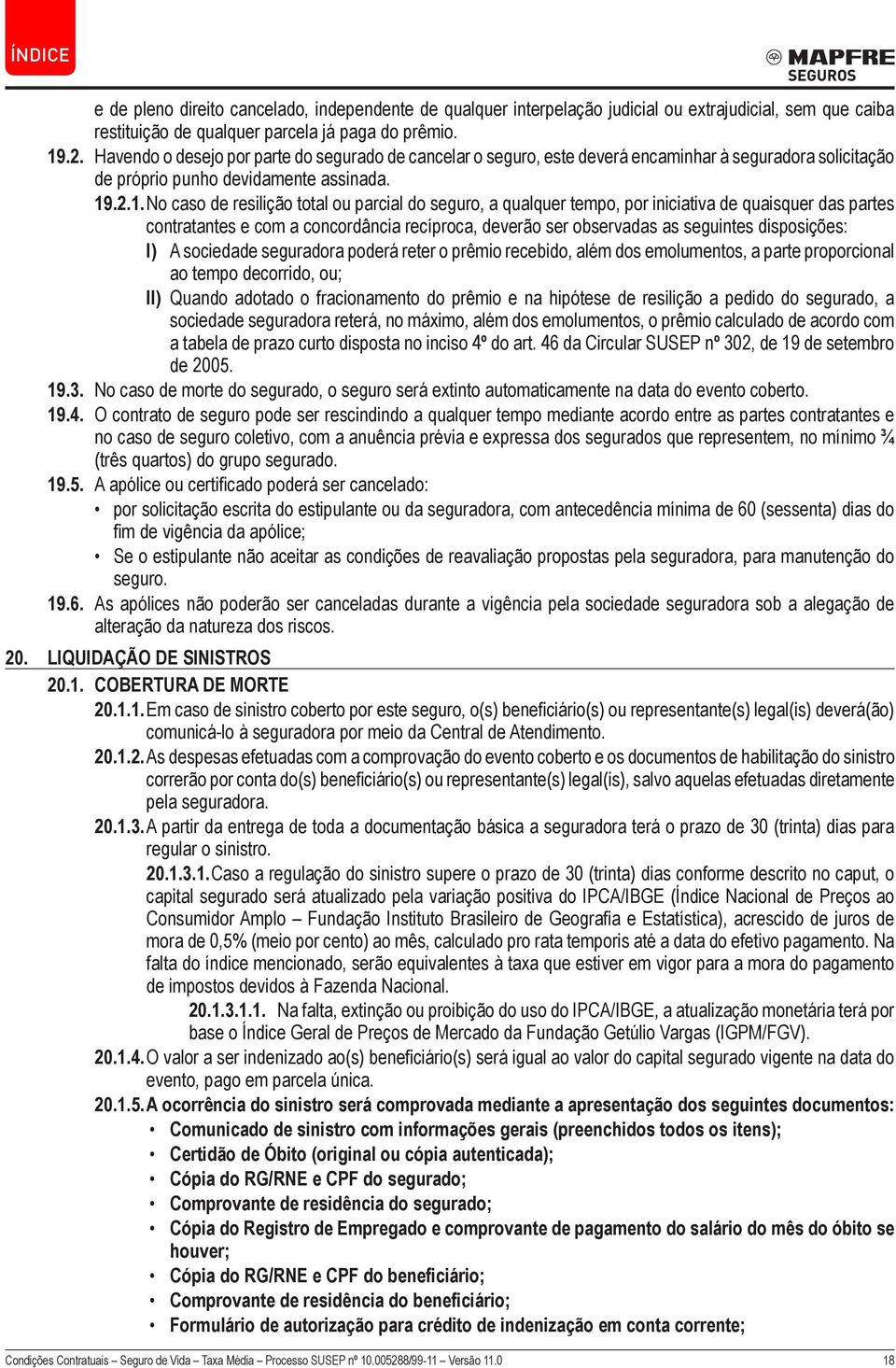 .2.1. No caso de resilição total ou parcial do seguro, a qualquer tempo, por iniciativa de quaisquer das partes contratantes e com a concordância recíproca, deverão ser observadas as seguintes