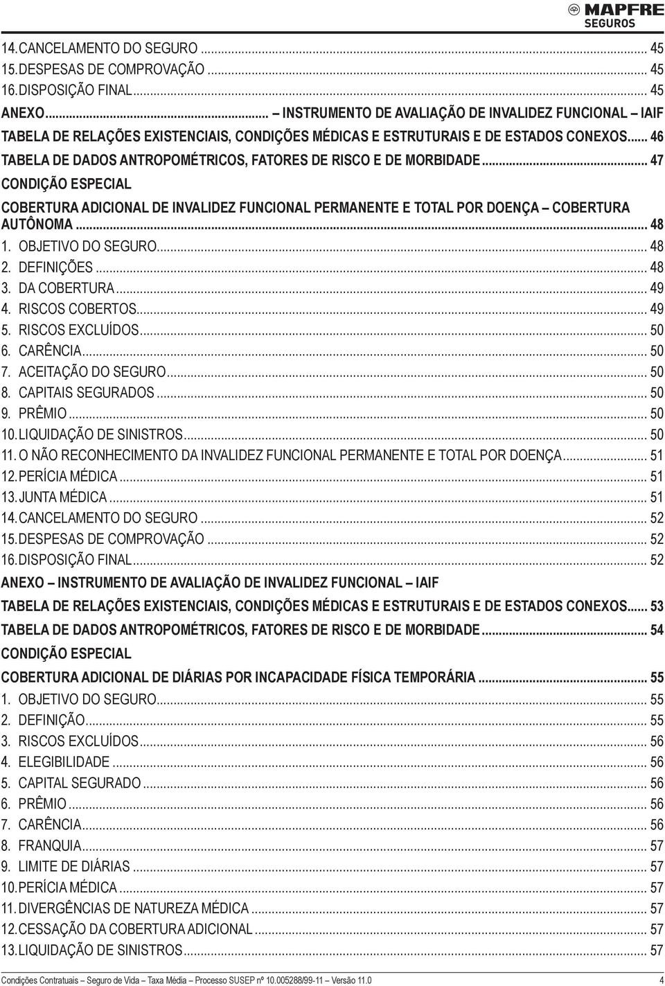 .. 46 TABELA DE DADOS ANTROPOMÉTRICOS, FATORES DE RISCO E DE MORBIDADE... 47 CONDIÇÃO ESPECIAL COBERTURA ADICIONAL DE INVALIDEZ FUNCIONAL PERMANENTE E TOTAL POR DOENÇA COBERTURA AUTÔNOMA... 48 1.