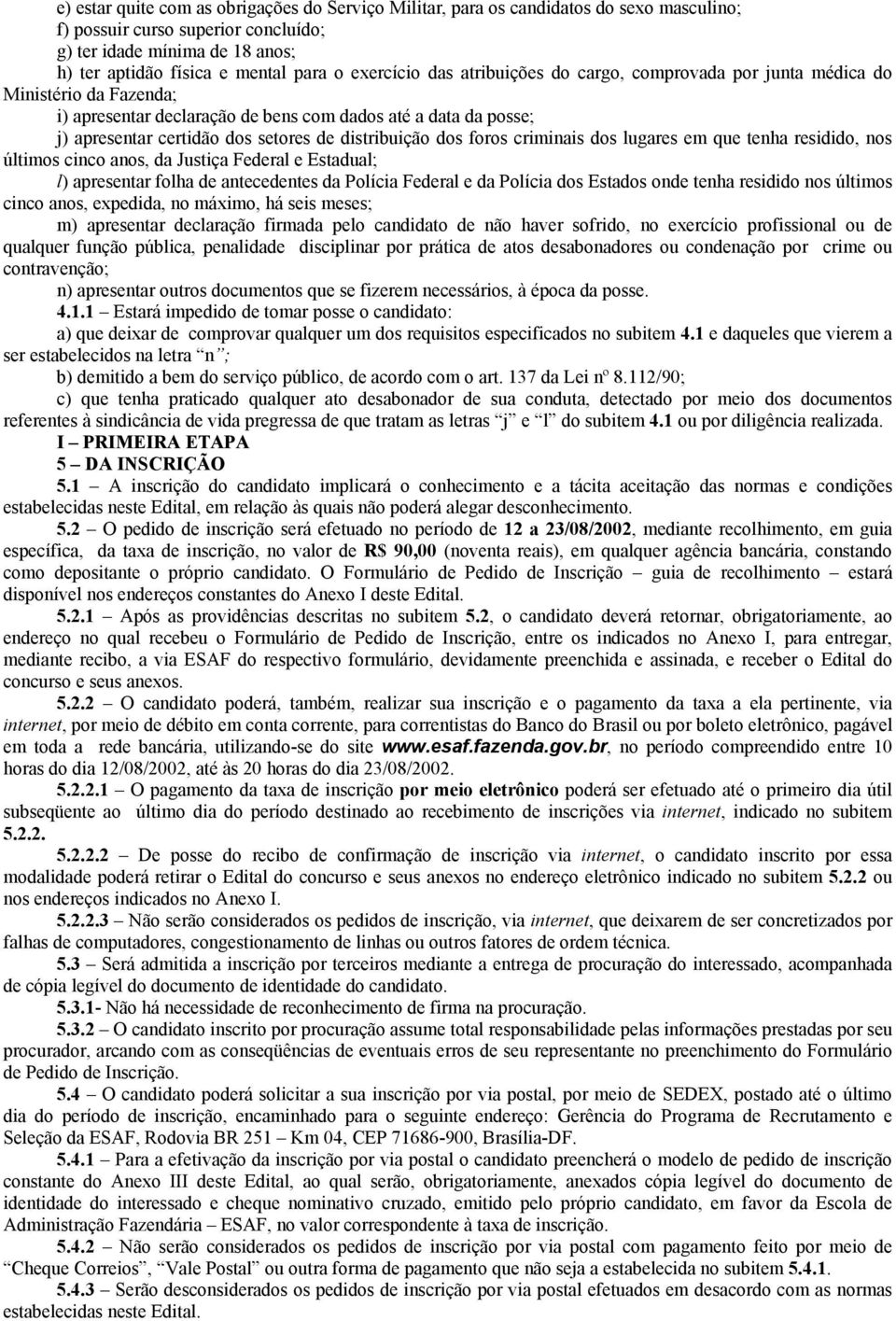 distribuição dos foros criminais dos lugares em que tenha residido, nos últimos cinco anos, da Justiça Federal e Estadual; l) apresentar folha de antecedentes da Polícia Federal e da Polícia dos