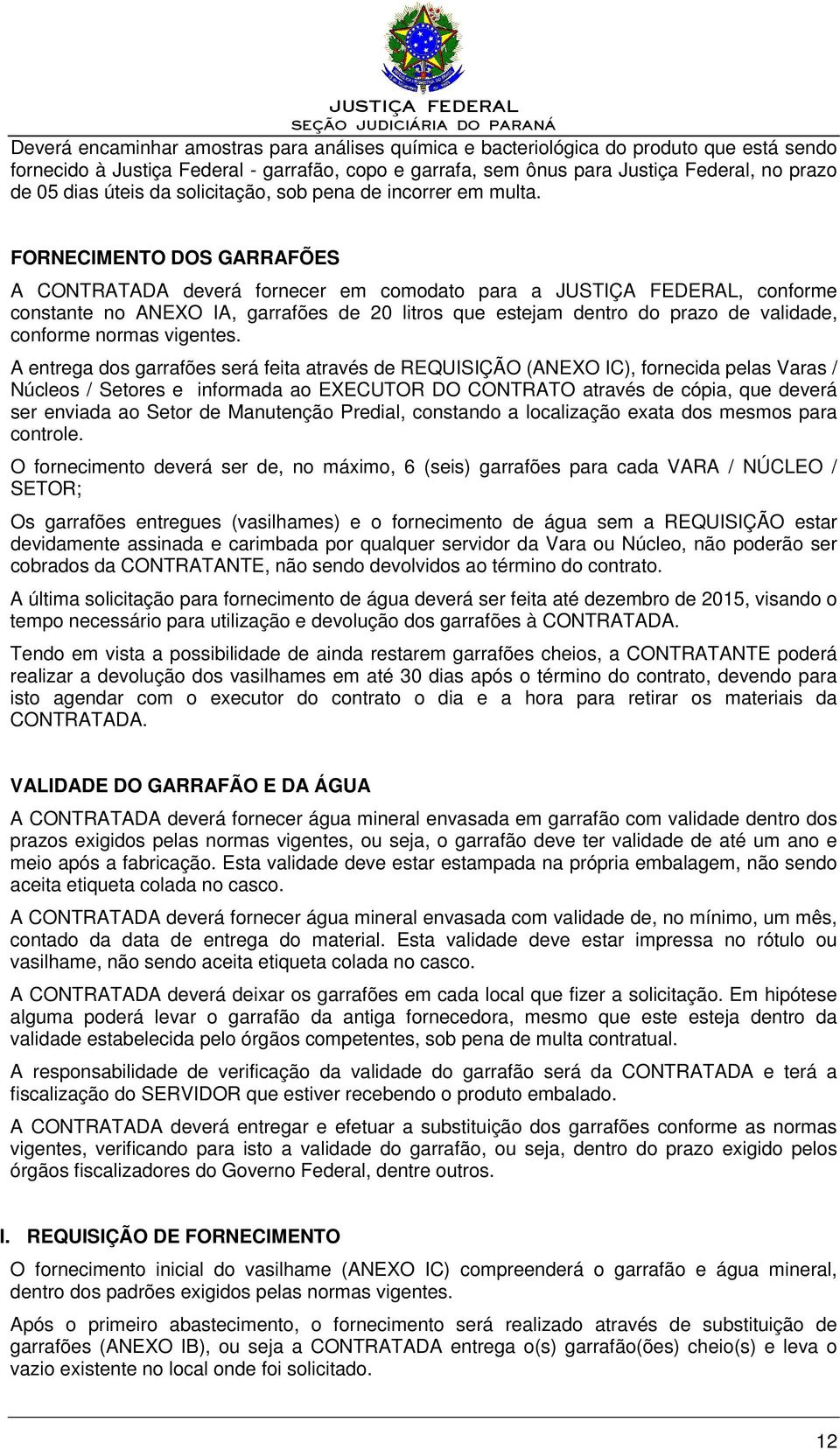 FORNECIMENTO DOS GARRAFÕES A CONTRATADA deverá fornecer em comodato para a JUSTIÇA FEDERAL, conforme constante no ANEXO IA, garrafões de 20 litros que estejam dentro do prazo de validade, conforme