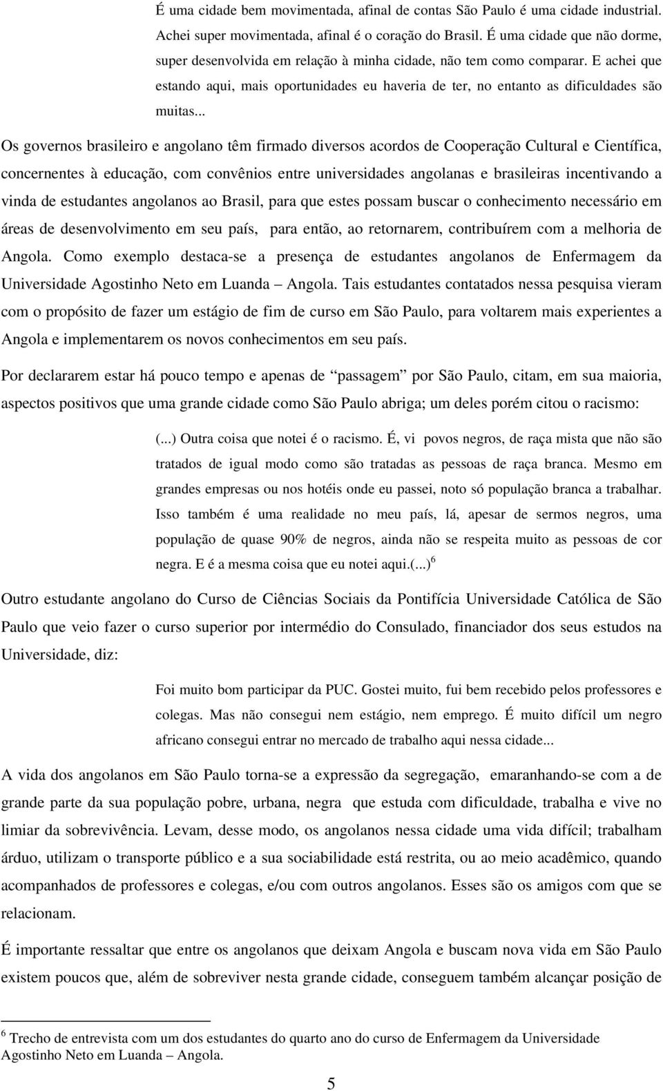 .. Os governos brasileiro e angolano têm firmado diversos acordos de Cooperação Cultural e Científica, concernentes à educação, com convênios entre universidades angolanas e brasileiras incentivando