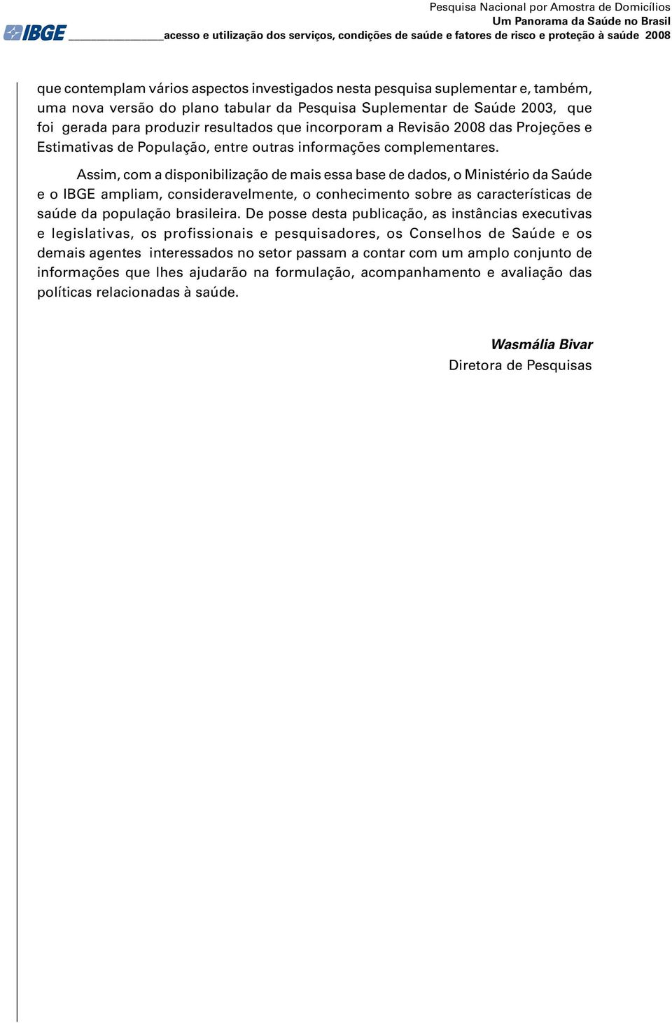 2008 das Projeções e Estimativas de População, entre outras informações complementares.