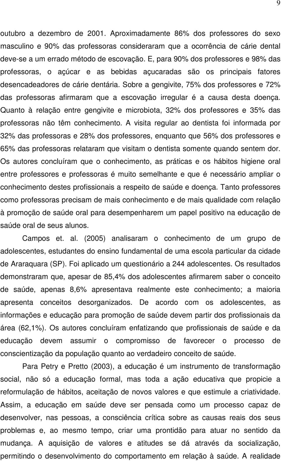 Sobre a gengivite, 75% dos professores e 72% das professoras afirmaram que a escovação irregular é a causa desta doença.